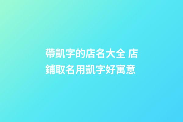 帶凱字的店名大全 店鋪取名用凱字好寓意-第1張-店鋪起名-玄機派